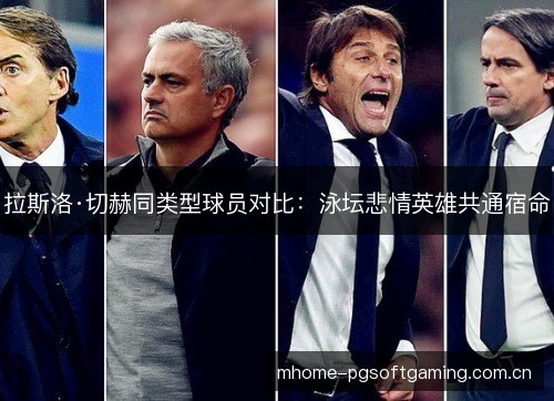 拉斯洛·切赫同类型球员对比：泳坛悲情英雄共通宿命