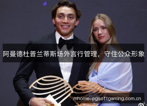 阿曼德杜普兰蒂斯场外言行管理,守住公众形象 阿曼德杜普兰蒂斯场外言行管理,守住公众形象