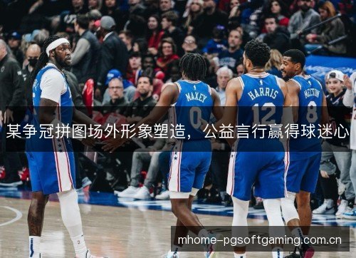 某争冠拼图场外形象塑造，公益言行赢得球迷心